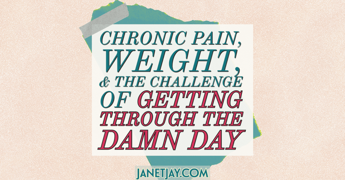 On a torn piece of teal paper held on by tape, text box reads "chronic-pain-weight-getting-through-the-damn-day, janetjaycom"