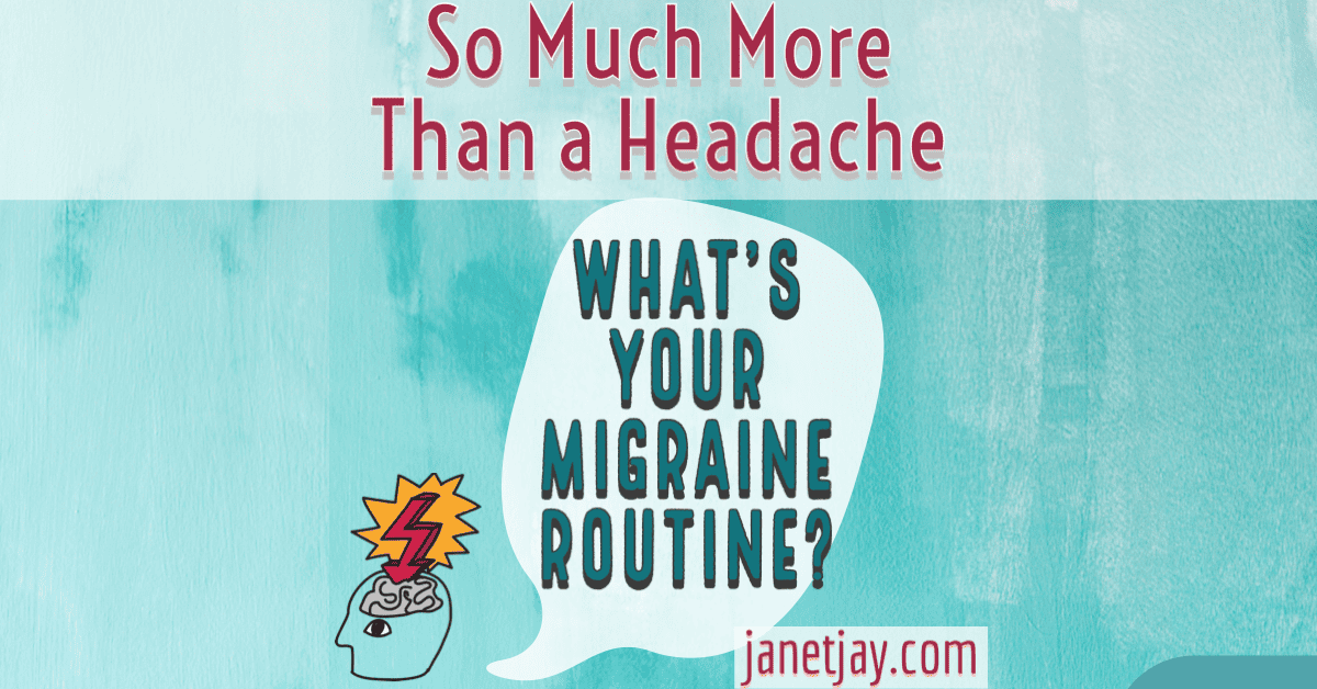 On a light blue background, "so much more than a headache" with a clipart of a head with a brain and a red arrow pointing to the brain, speech bubble says "what's your migraine routine?" janetjay.com