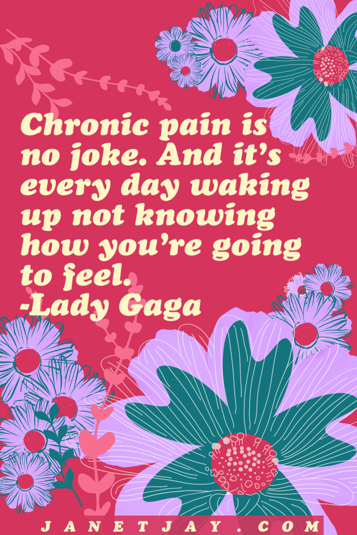 On a reddish background of purple and teal flowers, text reads "chronic pain is no joke. And it's every day waking up not knowing how you're going to feel. Lady Gaga, janetjay.com"