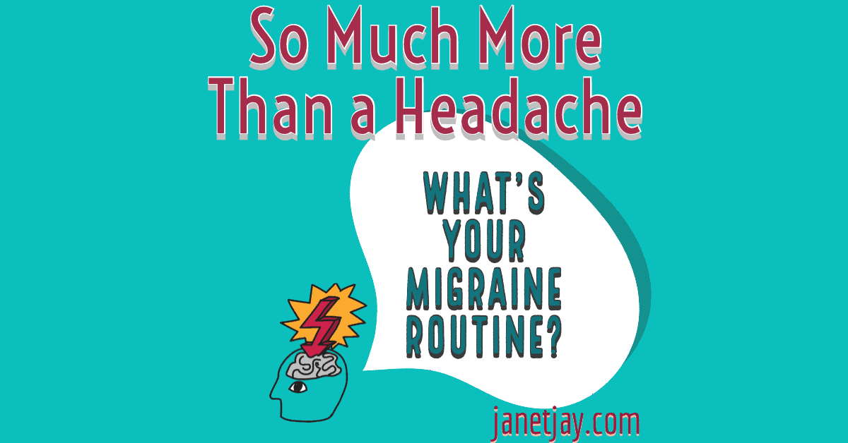 Turquoise background with clip art of a head with a brain with an arrow pointing to the brain, text: "So much more than a headache, what's your migraine routine, janetjay.com" 