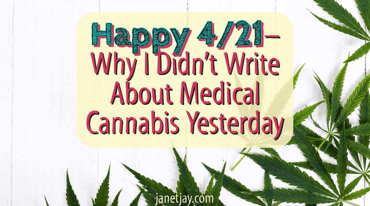 On a white background with cannabis leaves around the bottom and right edges, text reads "Happy 4/21-- why i didn't write about medical cannabis yesterday, janetjay.com"