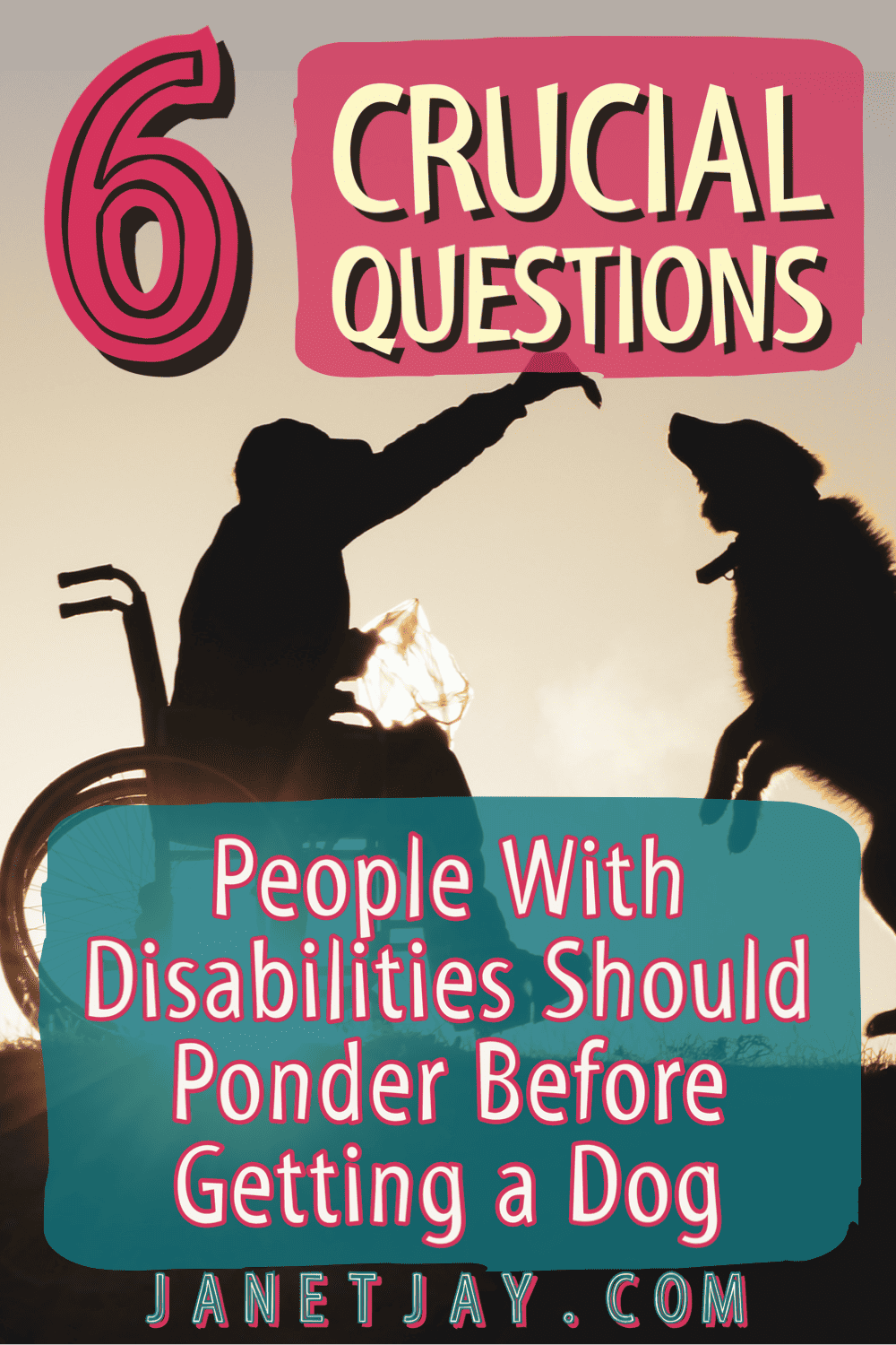 6 crucial questions people with disabilities should ponder before getting a dog, janetjay.com" on a background of a silhouetted person in a wheelchair giving a treat to a jumping dog