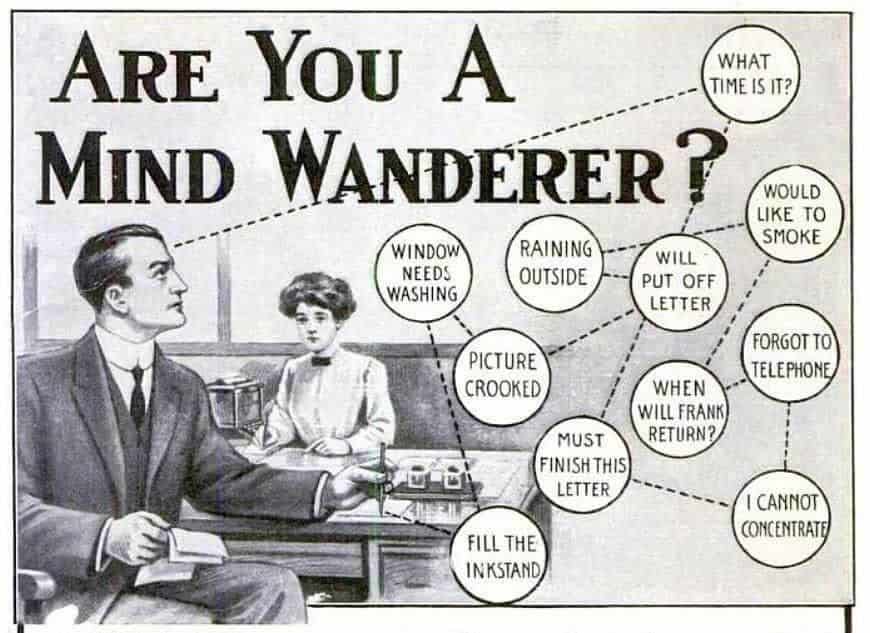 Vintage b&w drawn ad with woman on a couch and man seated in profile at table before her, text reads "are you a mind wanderer?" with circles about different distractions (what time is it? forgot to telephone, fill the inkstand, must finish this letter, when will frank return?) There is no "make a medical log" but there ought to be.