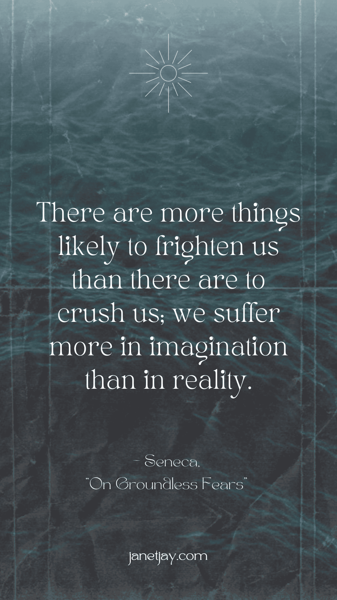 "There are more things likely to frighten us than there are to crush us; we suffer more in imagination than in reality - Seneca, on groundless fears, janetjay.com" on a background of grey waves