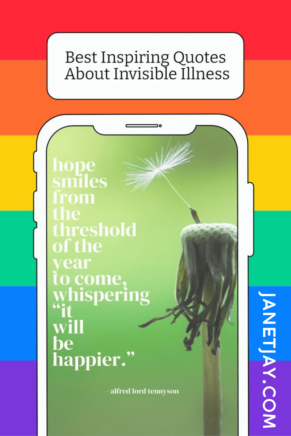 More inspiring quotes about chronic pain-- on a rainbow background, title reads "best inspiring quotes about invisible illness" with a phone outline, within the phone is a green background with a dandelion and texts that reads "hope smiles from the threshold of the year to come, whispering 'it will be happier.'" janetjay.com