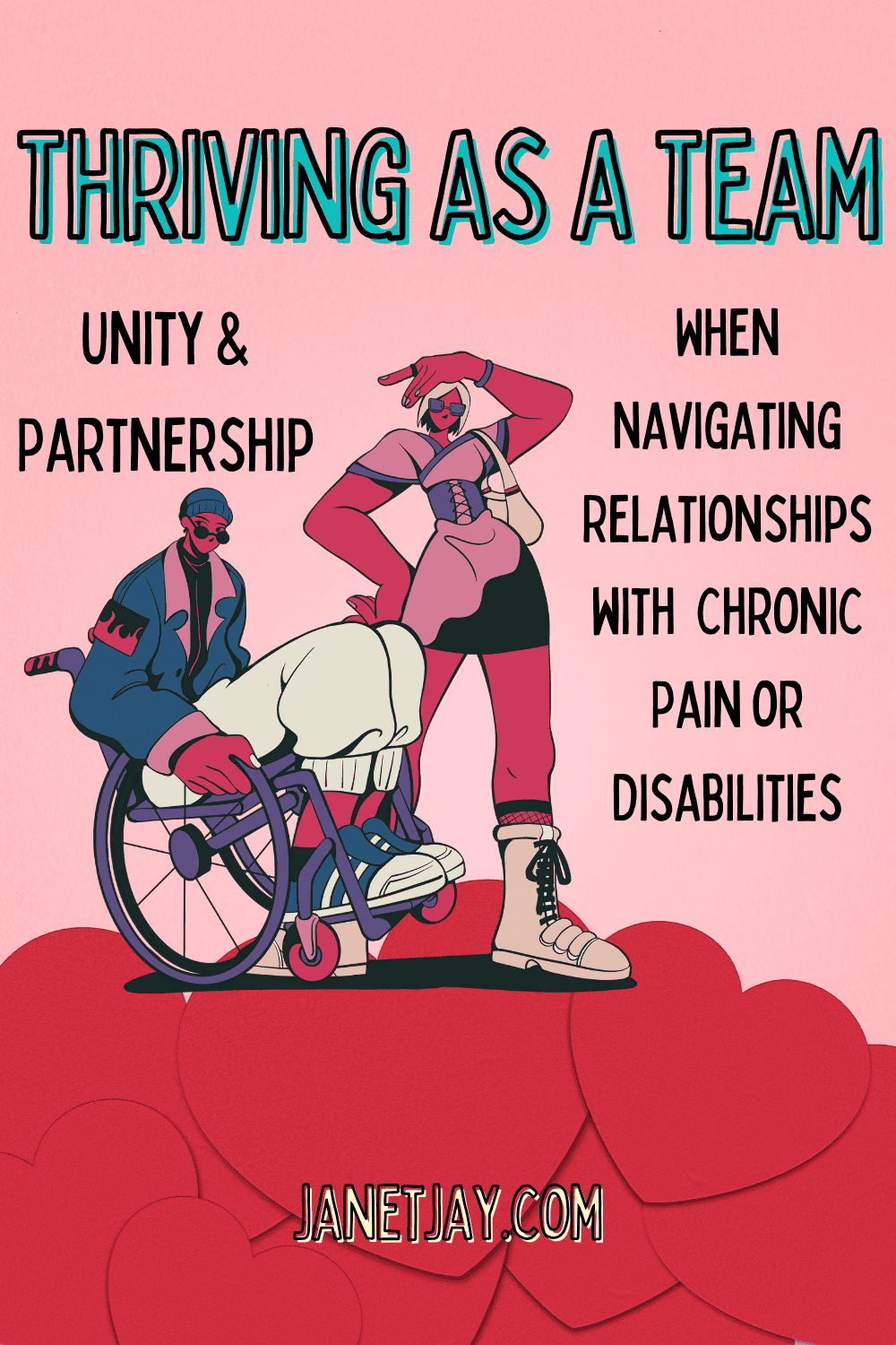 on a floor of hearts, a graphic of a cool man wearing sunglasses and a beanie in a wheelchair with his badass giflrriend, wearing headphones and boots, next to him giving a peace sign. Text reads "Thriving as a Team Unity and Partnership When Navigating Chronic Pain In Relationships janetjay.com