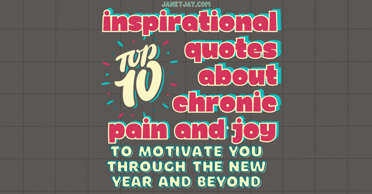 On a grey background of squares, text reads Top 10 inspirational quotes about chronic pain and joy to motivate you through the new year and beyond, janetjay.com